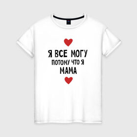 Женская футболка хлопок с принтом Я всё могу потому что я мама в Санкт-Петербурге, 100% хлопок | прямой крой, круглый вырез горловины, длина до линии бедер, слегка спущенное плечо | любовь | папа | чудесная мамамама