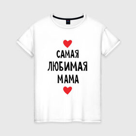 Женская футболка хлопок с принтом Самая любимая мама в Санкт-Петербурге, 100% хлопок | прямой крой, круглый вырез горловины, длина до линии бедер, слегка спущенное плечо | любовь | папа | супер мамамама
