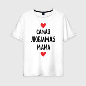 Женская футболка хлопок Oversize с принтом Самая любимая мама в Санкт-Петербурге, 100% хлопок | свободный крой, круглый ворот, спущенный рукав, длина до линии бедер
 | любовь | папа | супер мамамама