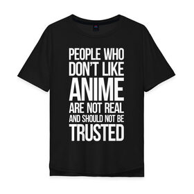 Мужская футболка хлопок Oversize с принтом People who dont like ANIME... в Санкт-Петербурге, 100% хлопок | свободный крой, круглый ворот, “спинка” длиннее передней части | Тематика изображения на принте: anime | otaku | аниме | анимэ | или не стоит им доверять | или нереальны | которым не нравится аниме | люди | надпись | отаку