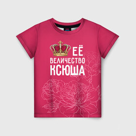 Детская футболка 3D с принтом Её величество Ксюша в Санкт-Петербурге, 100% гипоаллергенный полиэфир | прямой крой, круглый вырез горловины, длина до линии бедер, чуть спущенное плечо, ткань немного тянется | величество | её величество | имя | королева | корона | ксюша | цветы