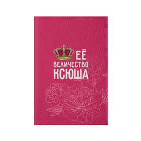 Обложка для паспорта матовая кожа с принтом Её величество Ксюша в Санкт-Петербурге, натуральная матовая кожа | размер 19,3 х 13,7 см; прозрачные пластиковые крепления | величество | её величество | имя | королева | корона | ксюша | цветы
