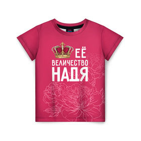 Детская футболка 3D с принтом Её величество Надя в Санкт-Петербурге, 100% гипоаллергенный полиэфир | прямой крой, круглый вырез горловины, длина до линии бедер, чуть спущенное плечо, ткань немного тянется | величество | её величество | имя | королева | корона | надежда | надя | цветы