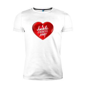 Мужская футболка премиум с принтом Любовь спасет мир в Санкт-Петербурге, 92% хлопок, 8% лайкра | приталенный силуэт, круглый вырез ворота, длина до линии бедра, короткий рукав | добро | любовь | любовь спасет миркрасный | мир | сердце | спасет