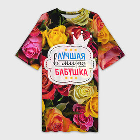 Платье-футболка 3D с принтом Бабушке в Санкт-Петербурге,  |  | лучшая бабушка | лучшая в мире | подарок на 8 марта | самая лучшая