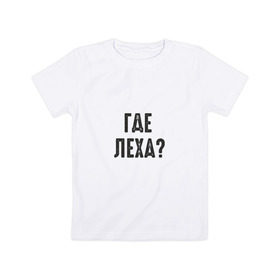 Детская футболка хлопок с принтом Где Леха в Санкт-Петербурге, 100% хлопок | круглый вырез горловины, полуприлегающий силуэт, длина до линии бедер | mem | леха | мем
