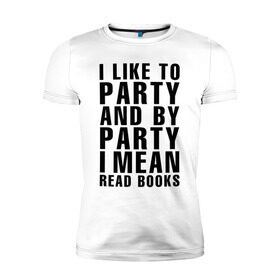 Мужская футболка премиум с принтом I like to party... в Санкт-Петербурге, 92% хлопок, 8% лайкра | приталенный силуэт, круглый вырез ворота, длина до линии бедра, короткий рукав | party | книги | на английском | надпись