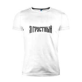 Мужская футболка премиум с принтом Я грустный в Санкт-Петербурге, 92% хлопок, 8% лайкра | приталенный силуэт, круглый вырез ворота, длина до линии бедра, короткий рукав | антибренд | грустный | я | ярусский
