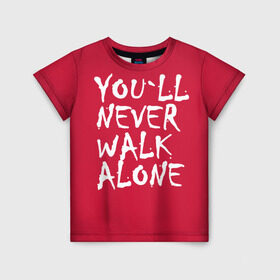 Детская футболка 3D с принтом YOU`LL NEVER WALK ALONE в Санкт-Петербурге, 100% гипоаллергенный полиэфир | прямой крой, круглый вырез горловины, длина до линии бедер, чуть спущенное плечо, ткань немного тянется | апл | ливерпуль | футбол