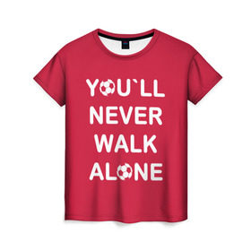 Женская футболка 3D с принтом YOU`LL NEVER WALK ALONE в Санкт-Петербурге, 100% полиэфир ( синтетическое хлопкоподобное полотно) | прямой крой, круглый вырез горловины, длина до линии бедер | апл | ливерпуль | футбол