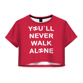 Женская футболка 3D укороченная с принтом YOU`LL NEVER WALK ALONE в Санкт-Петербурге, 100% полиэстер | круглая горловина, длина футболки до линии талии, рукава с отворотами | апл | ливерпуль | футбол