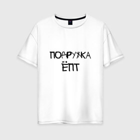 Женская футболка хлопок Oversize с принтом Подружка епт в Санкт-Петербурге, 100% хлопок | свободный крой, круглый ворот, спущенный рукав, длина до линии бедер
 | Тематика изображения на принте: девичник