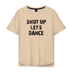 Мужская футболка хлопок Oversize с принтом Заткнись и танцуй в Санкт-Петербурге, 100% хлопок | свободный крой, круглый ворот, “спинка” длиннее передней части | club | dance | party | движение | дискотека | клуб | отдых | прикол | танец