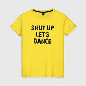 Женская футболка хлопок с принтом Заткнись и танцуй в Санкт-Петербурге, 100% хлопок | прямой крой, круглый вырез горловины, длина до линии бедер, слегка спущенное плечо | club | dance | party | движение | дискотека | клуб | отдых | прикол | танец