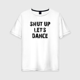 Женская футболка хлопок Oversize с принтом Заткнись и танцуй в Санкт-Петербурге, 100% хлопок | свободный крой, круглый ворот, спущенный рукав, длина до линии бедер
 | club | dance | party | движение | дискотека | клуб | отдых | прикол | танец