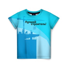 Детская футболка 3D с принтом Лучший строитель 2 в Санкт-Петербурге, 100% гипоаллергенный полиэфир | прямой крой, круглый вырез горловины, длина до линии бедер, чуть спущенное плечо, ткань немного тянется | Тематика изображения на принте: день строителя | лучший строитель | профессии | профессия | строитель | стройка