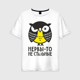 Женская футболка хлопок Oversize с принтом Сова Нервы-то не стальные! в Санкт-Петербурге, 100% хлопок | свободный крой, круглый ворот, спущенный рукав, длина до линии бедер
 | angry | owl | сердитая | сова | совушка