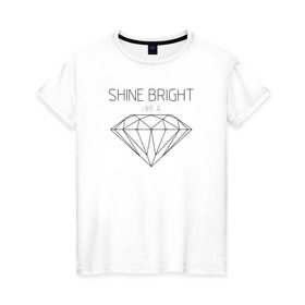 Женская футболка хлопок с принтом Shine bright like a diamond в Санкт-Петербурге, 100% хлопок | прямой крой, круглый вырез горловины, длина до линии бедер, слегка спущенное плечо | bright | diamond | like | rihanna | shine | song | алмаз | бриллиант | песня | рианна | текст | хит | цитата