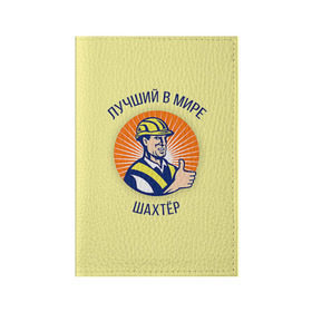 Обложка для паспорта матовая кожа с принтом Лучший в мире шахтёр в Санкт-Петербурге, натуральная матовая кожа | размер 19,3 х 13,7 см; прозрачные пластиковые крепления | шахтер