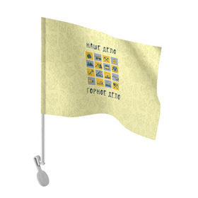 Флаг для автомобиля с принтом Наше дело - горное в Санкт-Петербурге, 100% полиэстер | Размер: 30*21 см | шахтер