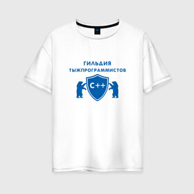 Женская футболка хлопок Oversize с принтом Гильдия тыжпрограммистов в Санкт-Петербурге, 100% хлопок | свободный крой, круглый ворот, спущенный рукав, длина до линии бедер
 | программист | сисадмин | специалист | тыжпрограммист | яжпрограмист
