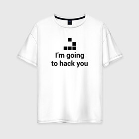 Женская футболка хлопок Oversize с принтом Im going to hack you в Санкт-Петербурге, 100% хлопок | свободный крой, круглый ворот, спущенный рукав, длина до линии бедер
 | coder | hacker | it | programmer | хакер