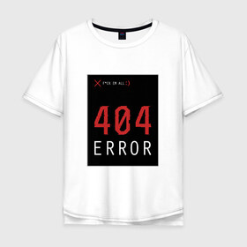 Мужская футболка хлопок Oversize с принтом 404 Error в Санкт-Петербурге, 100% хлопок | свободный крой, круглый ворот, “спинка” длиннее передней части | 404 | all | error | компьютер | красный | крест | мат | ошибка | помехи