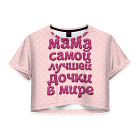 Женская футболка 3D укороченная с принтом Мама лучшей дочки в Санкт-Петербурге, 100% полиэстер | круглая горловина, длина футболки до линии талии, рукава с отворотами | в мире | дочки | лучшей | мама | самой