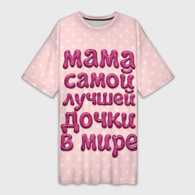 Платье-футболка 3D с принтом Мама лучшей дочки в Санкт-Петербурге,  |  | в мире | дочки | лучшей | мама | самой