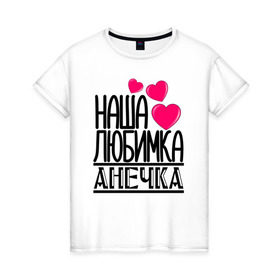 Женская футболка хлопок с принтом Наша любимка Анечка в Санкт-Петербурге, 100% хлопок | прямой крой, круглый вырез горловины, длина до линии бедер, слегка спущенное плечо | анечка | аня | детские | дочка | именя | любимка | наша