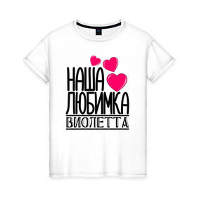 Женская футболка хлопок с принтом Наша любимка Виолетта в Санкт-Петербурге, 100% хлопок | прямой крой, круглый вырез горловины, длина до линии бедер, слегка спущенное плечо | виолетта | детские | дочка | именя | любимка | наша | наша любимка виолетта