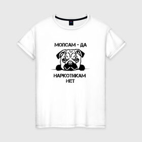 Женская футболка хлопок с принтом Мопсам - да, наркотикам - нет в Санкт-Петербурге, 100% хлопок | прямой крой, круглый вырез горловины, длина до линии бедер, слегка спущенное плечо | собака