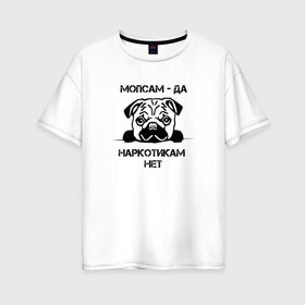 Женская футболка хлопок Oversize с принтом Мопсам - да наркотикам - нет в Санкт-Петербурге, 100% хлопок | свободный крой, круглый ворот, спущенный рукав, длина до линии бедер
 | собака