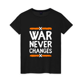 Женская футболка хлопок с принтом War never changes в Санкт-Петербурге, 100% хлопок | прямой крой, круглый вырез горловины, длина до линии бедер, слегка спущенное плечо | changes | never | war | война | не меняется | никогда | цитата