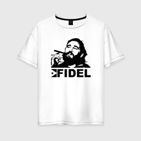 Женская футболка хлопок Oversize с принтом Фидель Кастро в Санкт-Петербурге, 100% хлопок | свободный крой, круглый ворот, спущенный рукав, длина до линии бедер
 | castro | che | fidel | guevara | гевара | кастро | фидель | че