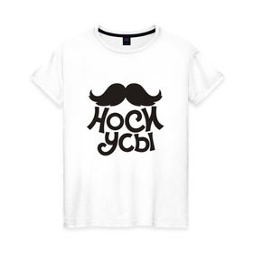 Женская футболка хлопок с принтом Носи усы! Wear mustache! в Санкт-Петербурге, 100% хлопок | прямой крой, круглый вырез горловины, длина до линии бедер, слегка спущенное плечо | 