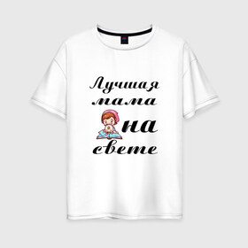 Женская футболка хлопок Oversize с принтом Лучшая мама на свете в Санкт-Петербурге, 100% хлопок | свободный крой, круглый ворот, спущенный рукав, длина до линии бедер
 | 