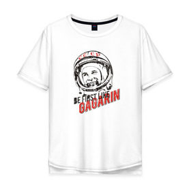 Мужская футболка хлопок Oversize с принтом Быть первым, как Гагарин! в Санкт-Петербурге, 100% хлопок | свободный крой, круглый ворот, “спинка” длиннее передней части | восток | космонавт | космос | ссср | юрий гагарин