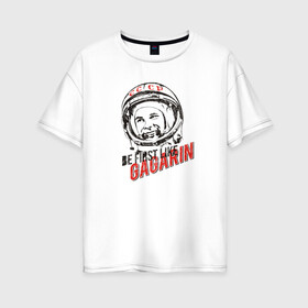 Женская футболка хлопок Oversize с принтом Быть первым как Гагарин! в Санкт-Петербурге, 100% хлопок | свободный крой, круглый ворот, спущенный рукав, длина до линии бедер
 | восток | космонавт | космос | ссср | юрий гагарин