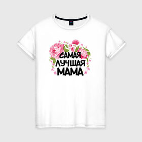 Женская футболка хлопок с принтом Самая лучшая мама в Санкт-Петербурге, 100% хлопок | прямой крой, круглый вырез горловины, длина до линии бедер, слегка спущенное плечо | 14 февраля | 8 марта | любимая мама | мама | подарок маме | самая лучшая | самая лучшая мама