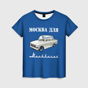 Женская футболка 3D с принтом Москва для москвичей в Санкт-Петербурге, 100% полиэфир ( синтетическое хлопкоподобное полотно) | прямой крой, круглый вырез горловины, длина до линии бедер | 412 | azlk | brand | capital | car | city | funny | joke | moscow | moskvich | muscovites | retro | russia | stars | style | автомобиль | азлк | город | звезды | марка | москва | москвич | москвичи | прикол | ретро | россия | стиль | столица | шутка