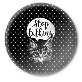 Значок с принтом Stop Talking в Санкт-Петербурге,  металл | круглая форма, металлическая застежка в виде булавки | Тематика изображения на принте: animal | beast | cat | feline | gentleman | kitty | meow | stop | talk | джентльмен | животное | зверь | кот | котенок | котик | кошка | мяу | разговор | стоп