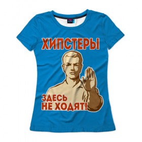 Женская футболка 3D с принтом Хипстеры здесь не ходят! в Санкт-Петербурге, 100% полиэфир ( синтетическое хлопкоподобное полотно) | прямой крой, круглый вырез горловины, длина до линии бедер | hipster | no | нет | о.м.с.к. | плакат | прикол | ссср | хипстер | юмор