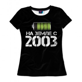 Женская футболка 3D с принтом На земле с 2003 в Санкт-Петербурге, 100% полиэфир ( синтетическое хлопкоподобное полотно) | прямой крой, круглый вырез горловины, длина до линии бедер | 2003 | батарейка | год рождения | на земле | прикол