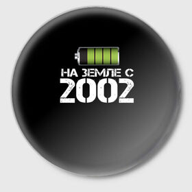 Значок с принтом На земле с 2002 в Санкт-Петербурге,  металл | круглая форма, металлическая застежка в виде булавки | 2002 | батарейка | год рождения | на земле | прикол