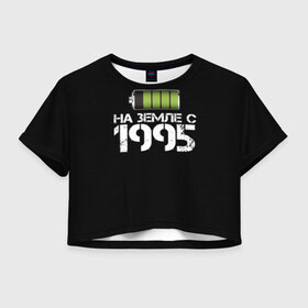 Женская футболка 3D укороченная с принтом На земле с 1995 в Санкт-Петербурге, 100% полиэстер | круглая горловина, длина футболки до линии талии, рукава с отворотами | 1995 | батарейка | год рождения | на земле | прикол