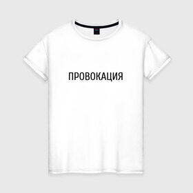 Женская футболка хлопок с принтом Провокация в Санкт-Петербурге, 100% хлопок | прямой крой, круглый вырез горловины, длина до линии бедер, слегка спущенное плечо | надпись | провокация | стиль | черно белое