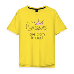 Мужская футболка хлопок Oversize с принтом Королевы рождаются в апреле в Санкт-Петербурге, 100% хлопок | свободный крой, круглый ворот, “спинка” длиннее передней части | Тематика изображения на принте: queen april