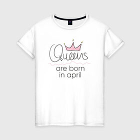 Женская футболка хлопок с принтом Королевы рождаются в апреле в Санкт-Петербурге, 100% хлопок | прямой крой, круглый вырез горловины, длина до линии бедер, слегка спущенное плечо | queen april