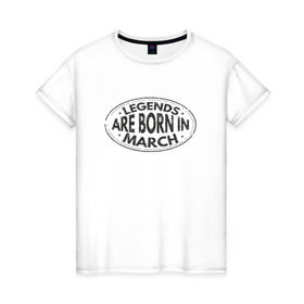 Женская футболка хлопок с принтом Легенды рождаются в Марте в Санкт-Петербурге, 100% хлопок | прямой крой, круглый вырез горловины, длина до линии бедер, слегка спущенное плечо | legend march